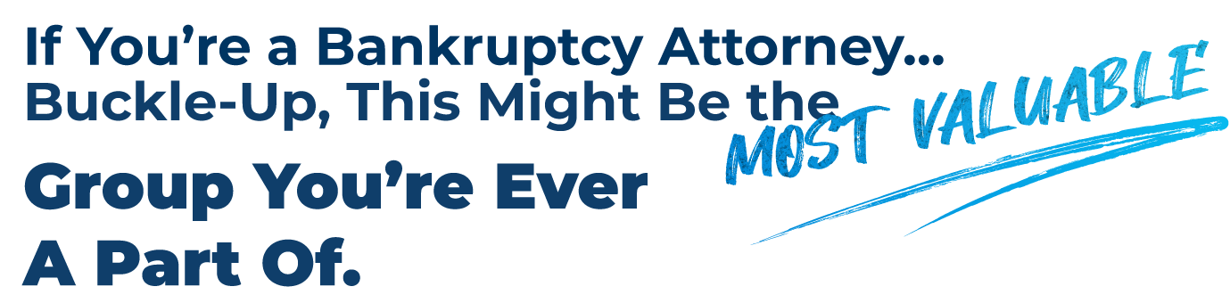 If You’re a Bankruptcy Attorney…  Buckle-Up, this Might Be the Most Valuable Group You’re Ever Apart Of.